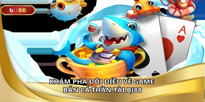 Khám phá đôi điều về game bắn cá thần tài BJ88