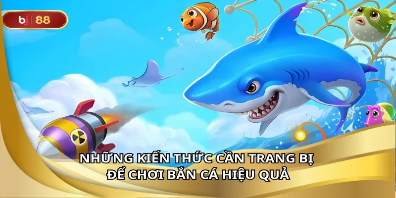 Những kiến thức cần trang bị để chơi bắn cá hiệu quả