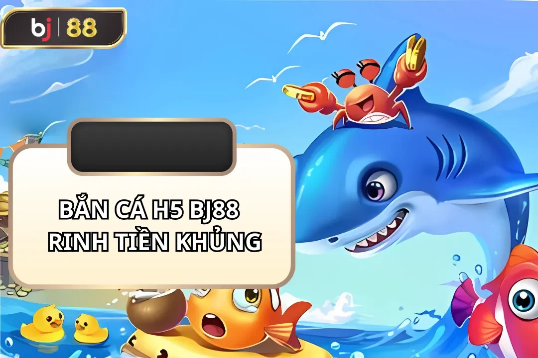 bắn cá h5 bj88 rinh tiền khủng